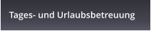 Tages- und Urlaubsbetreuung